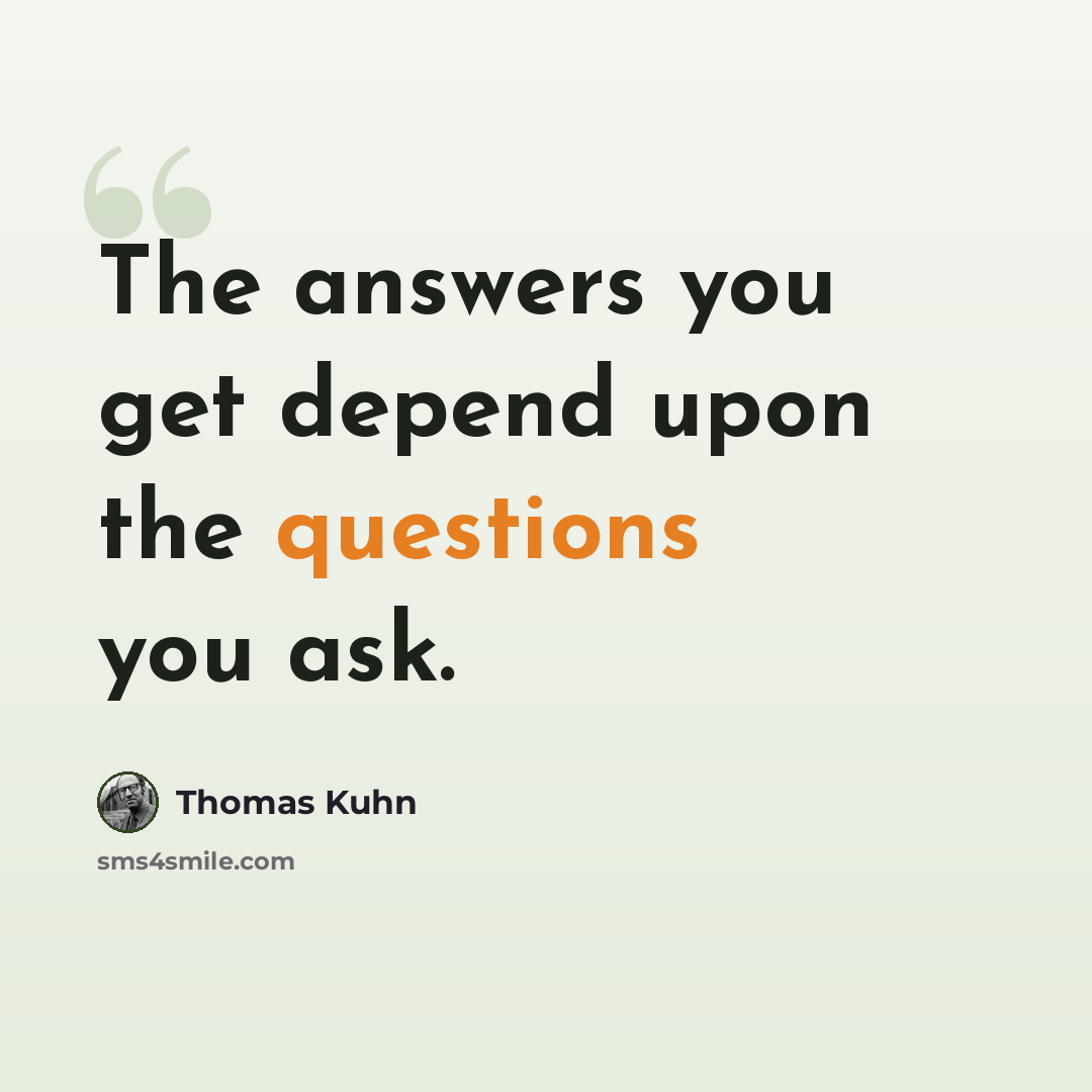 “The answers you get depend upon the questions you ask.” quote by Thomas Kuhn
