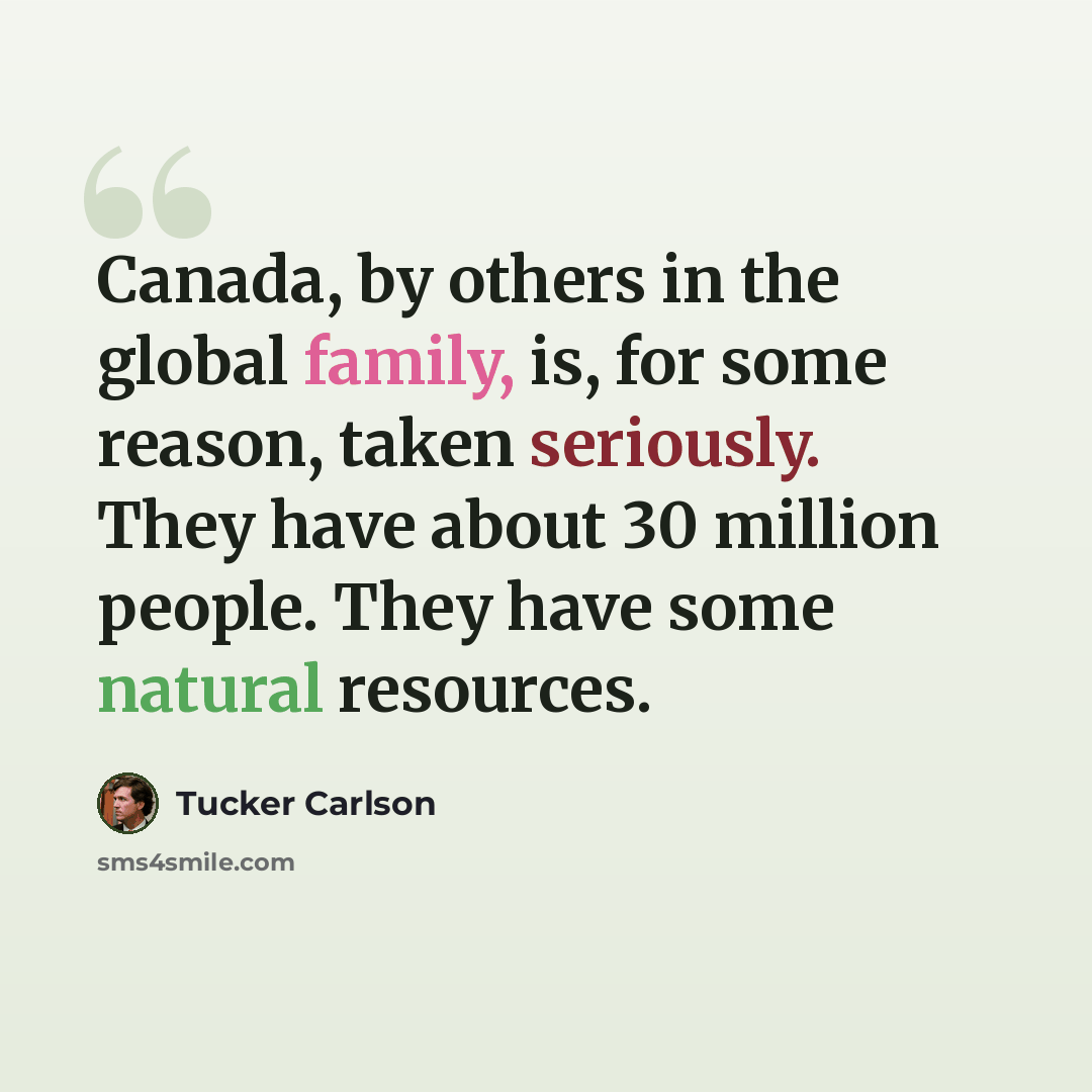 “Canada, by others in the global family, is, for some reason, taken seriously. They have about 30 million people. They have some natural resources.” quote by Tucker Carlson