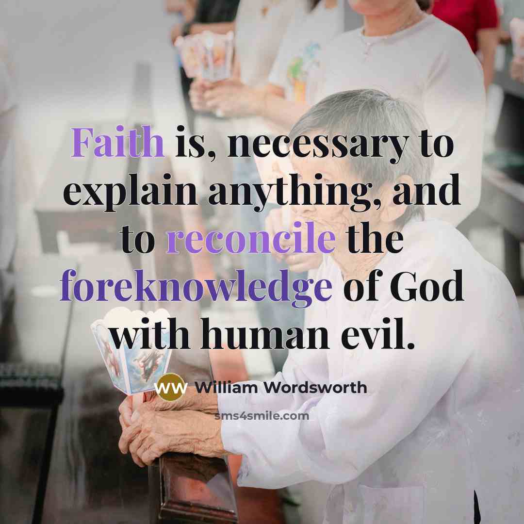 “Faith is, necessary to explain anything, and to reconcile the foreknowledge of God with human evil.” quote by William Wordsworth