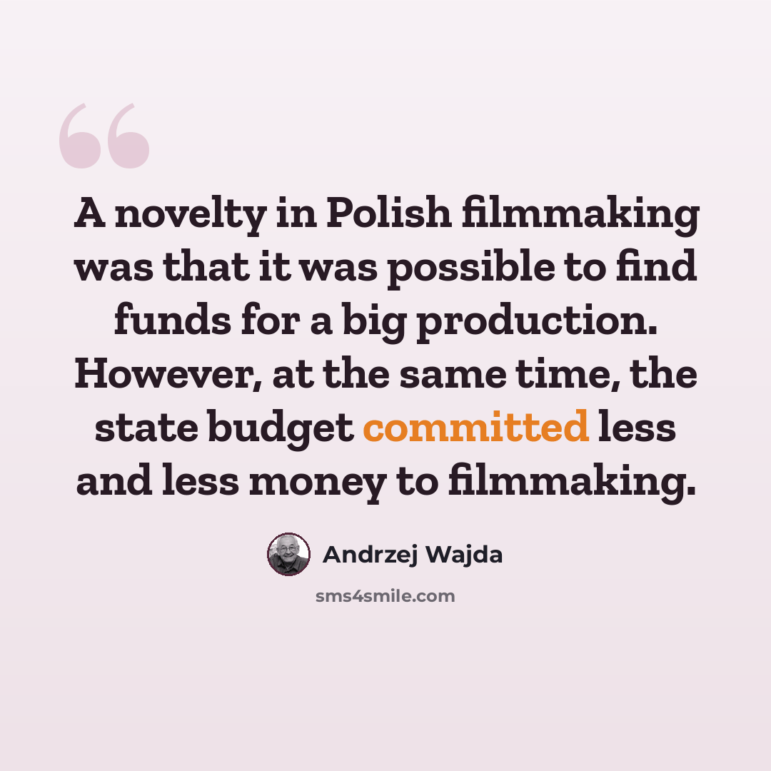 “A novelty in Polish filmmaking was that it was possible to find funds for a big production. However, at the same time, the state budget committed less and less money to filmmaking.” quote by Andrzej Wajda