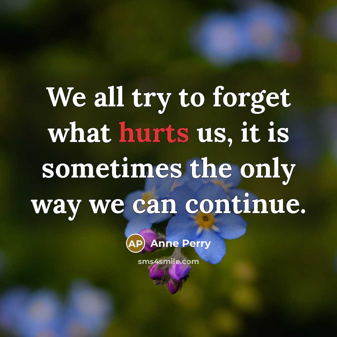 “We all try to forget what hurts us, it is sometimes the only way we can continue.” quote by Anne Perry