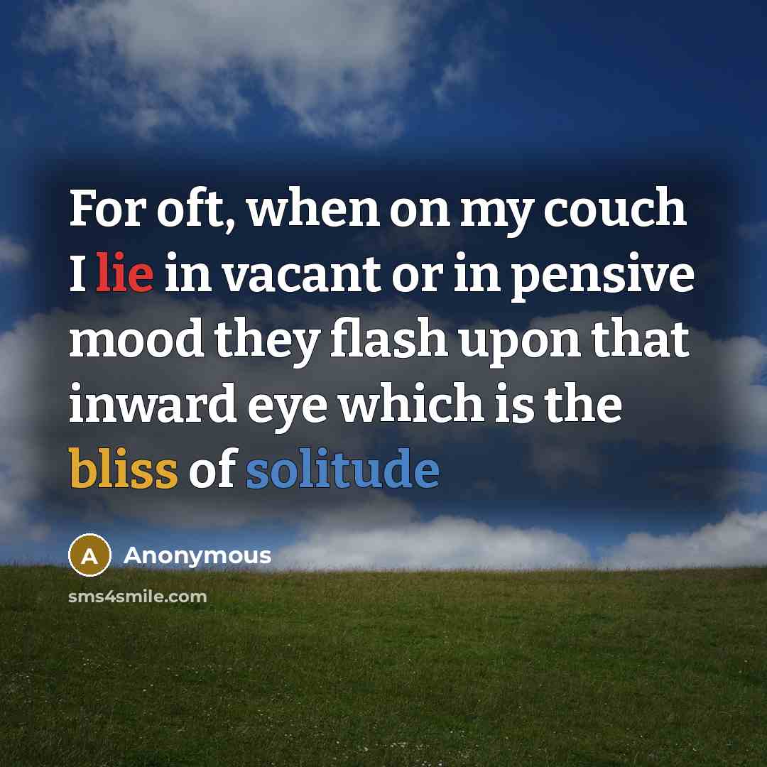 “For oft, when on my couch I lie in vacant or in pensive mood they flash upon that inward eye which is the bliss of solitude” quote by Anonymous