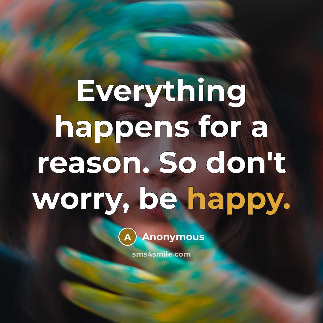 “Everything happens for a reason. So don't worry, be happy.” quote by Anonymous
