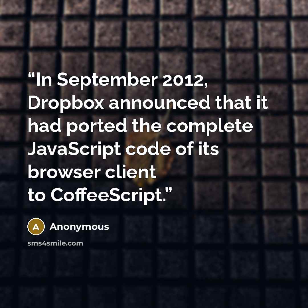 “In September 2012, Dropbox announced that it had ported the complete JavaScript code of its browser client to CoffeeScript.” quote by Anonymous