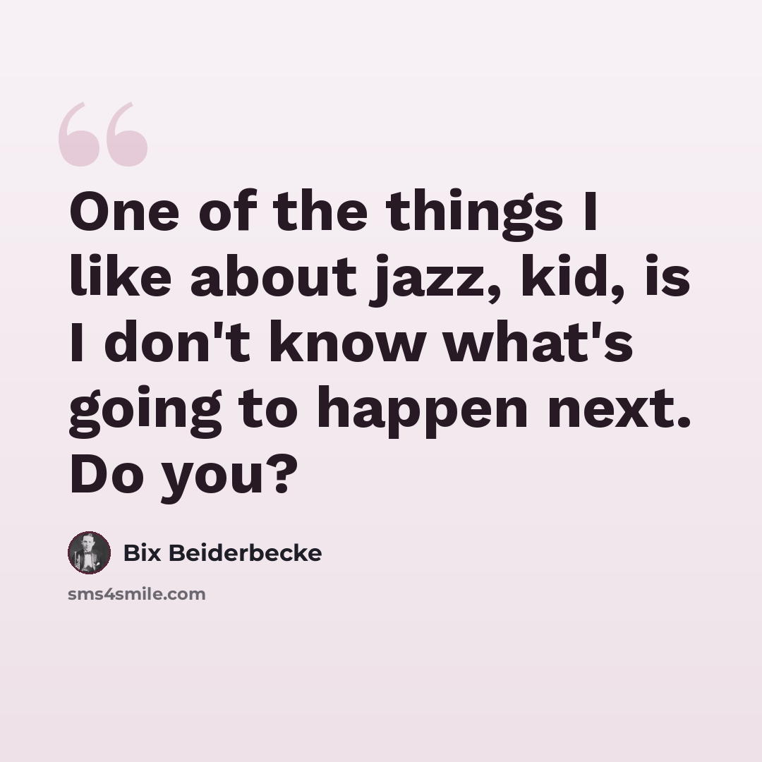 “One of the things I like about jazz, kid, is I don't know what's going to happen next. Do you?” quote by Bix Beiderbecke