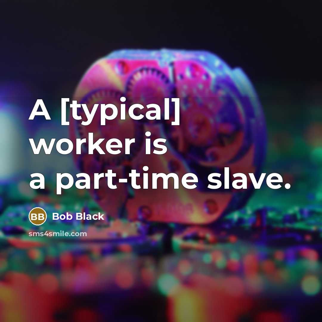 “A [typical] worker is a part-time slave.” quote by Bob Black