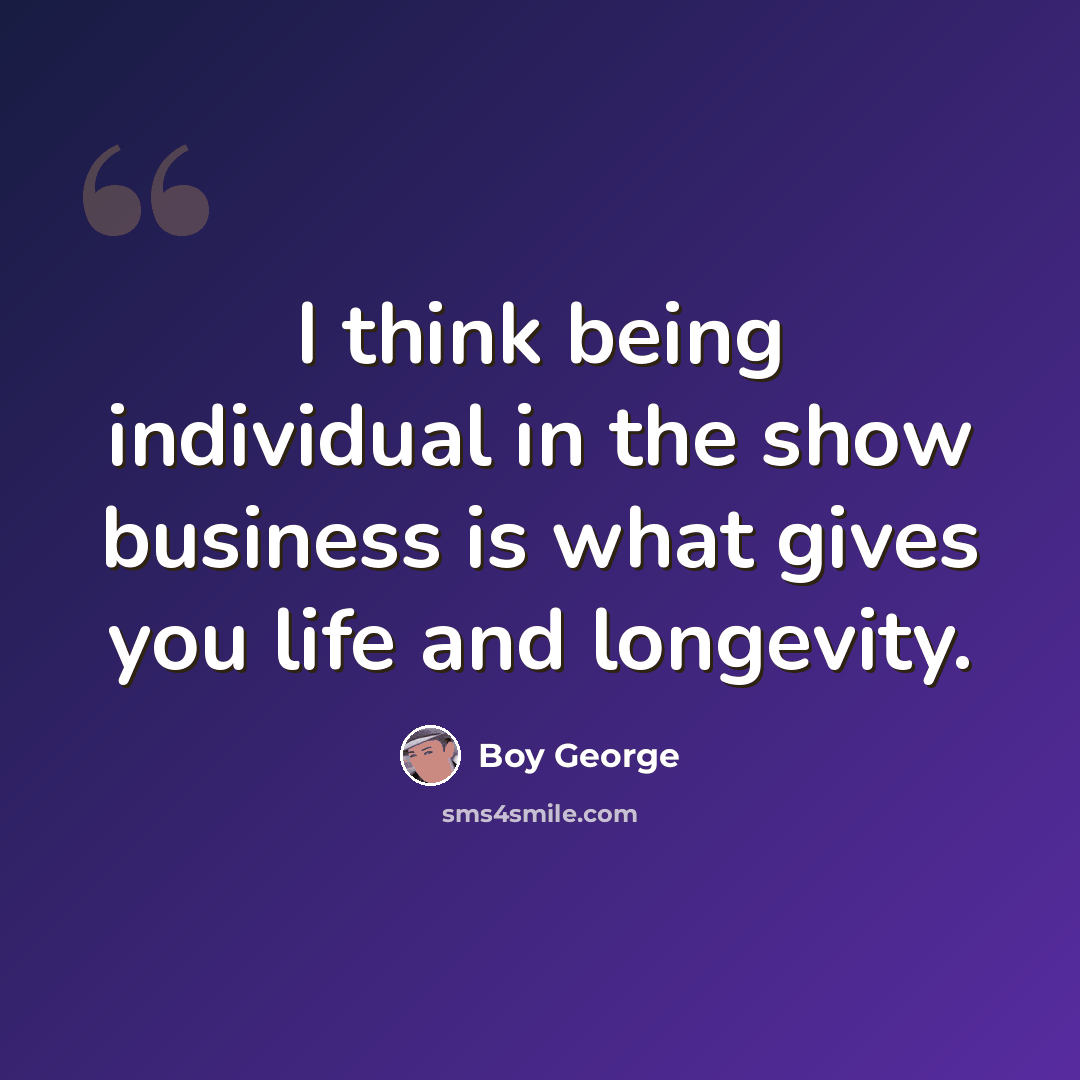 “I think being individual in the show business is what gives you life and longevity.” quote by Boy George