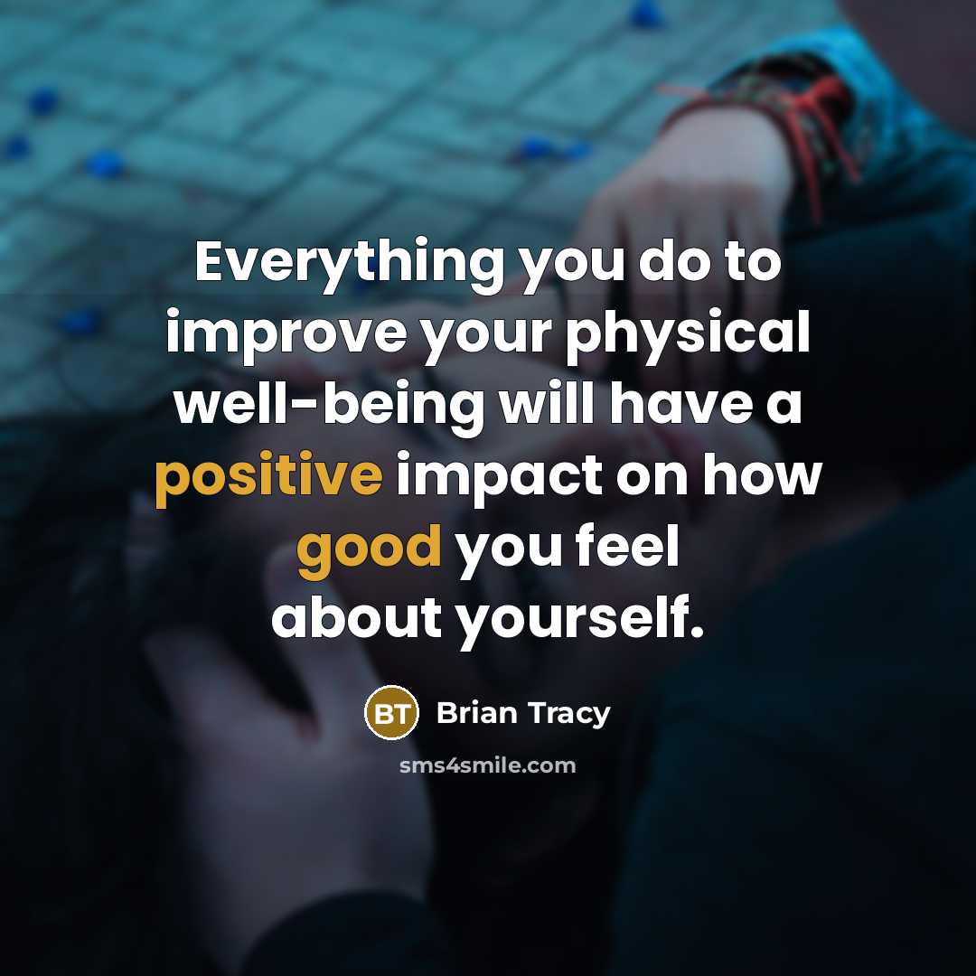 “Everything you do to improve your physical well-being will have a positive impact on how good you feel about yourself.” quote by Brian Tracy