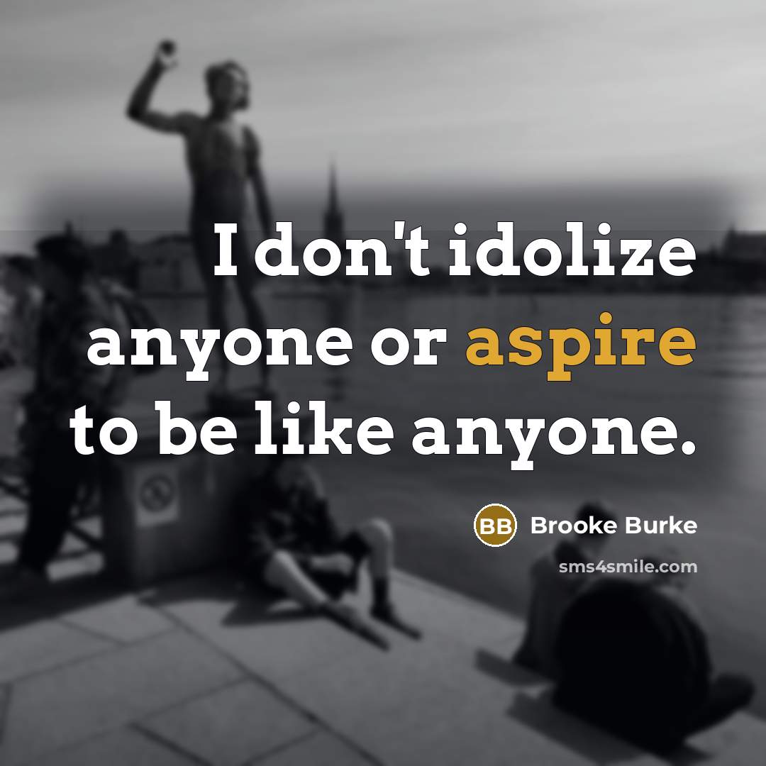 “I don't idolize anyone or aspire to be like anyone.” quote by Brooke Burke