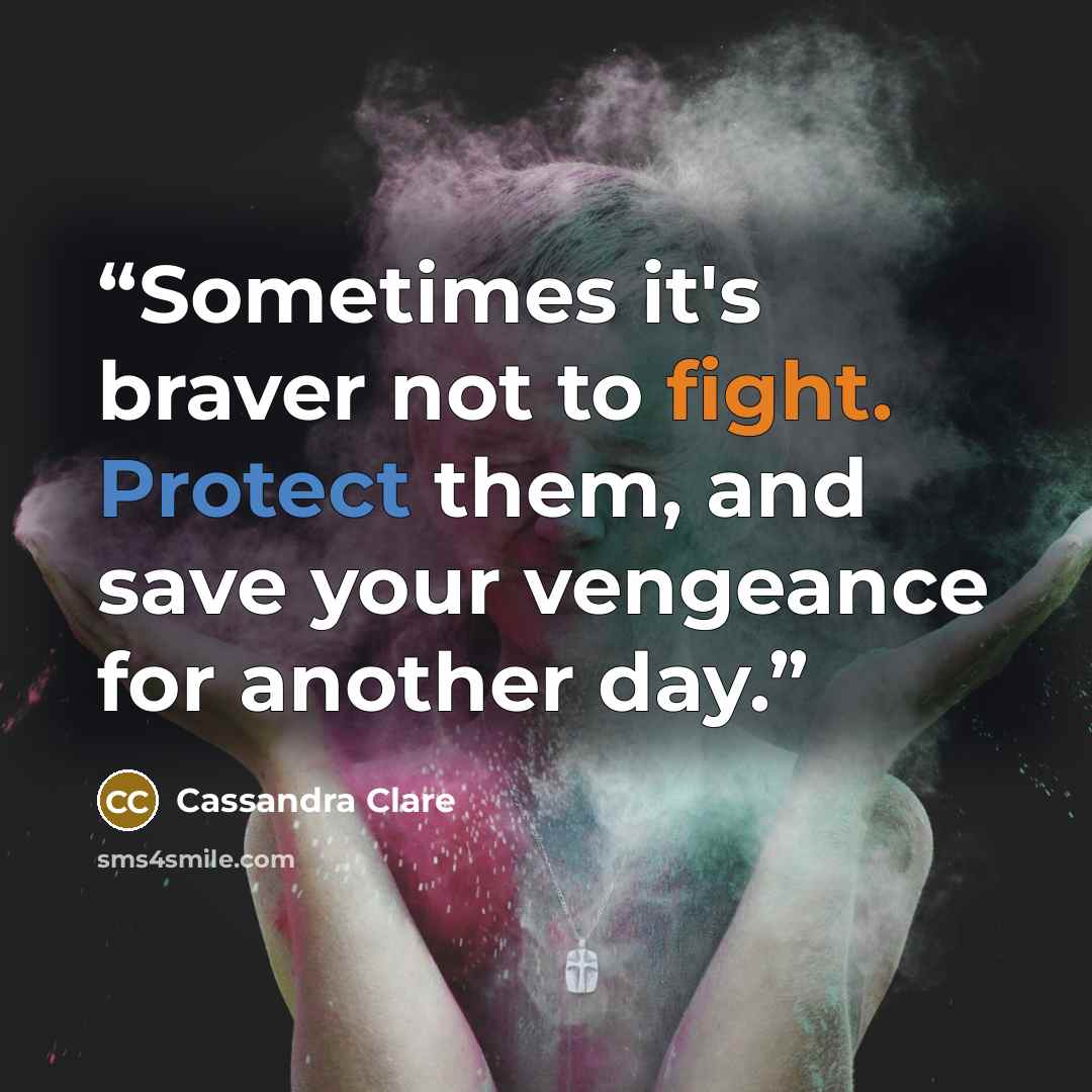 “Sometimes it's braver not to fight. Protect them, and save your vengeance for another day.” quote by Cassandra Clare