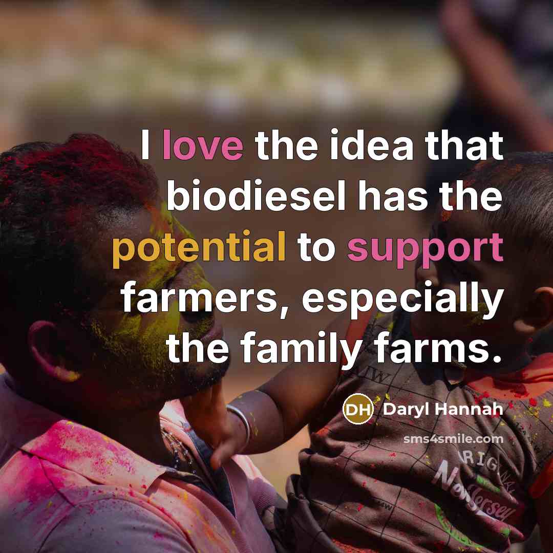 “I love the idea that biodiesel has the potential to support farmers, especially the family farms.” quote by Daryl Hannah