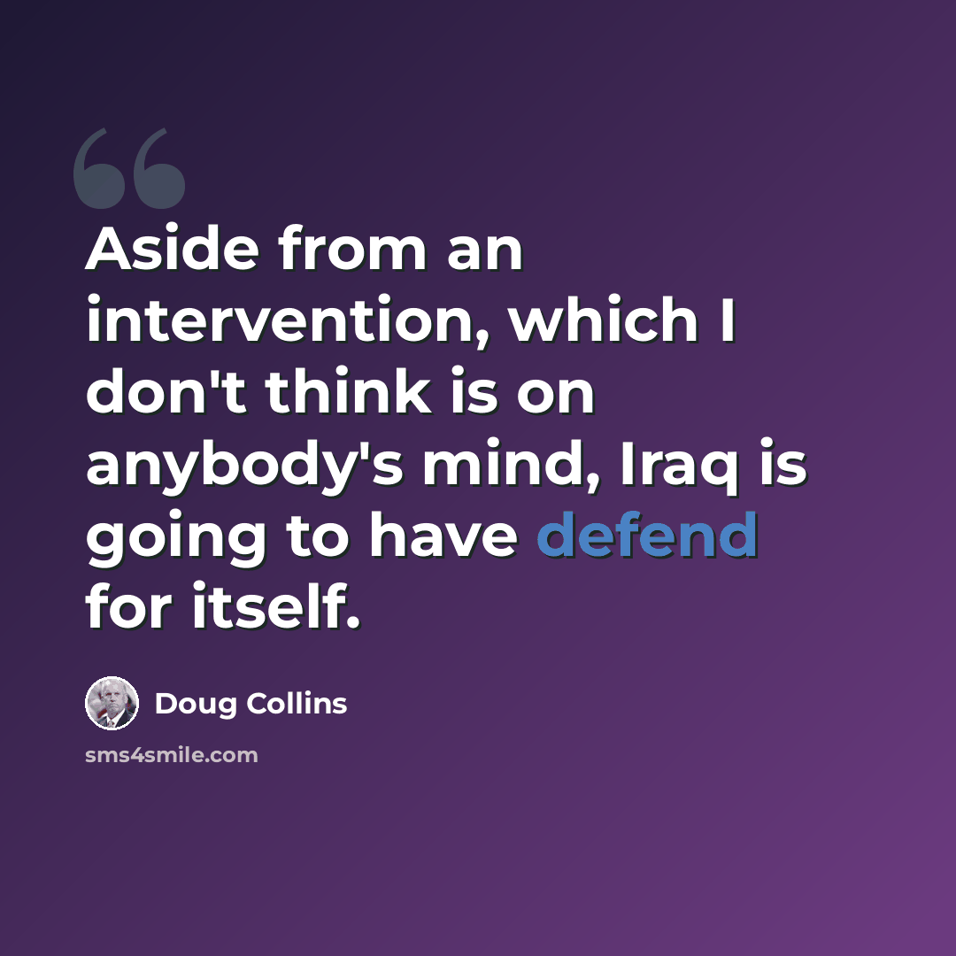 “Aside from an intervention, which I don't think is on anybody's mind, Iraq is going to have defend for itself.” quote by Doug Collins