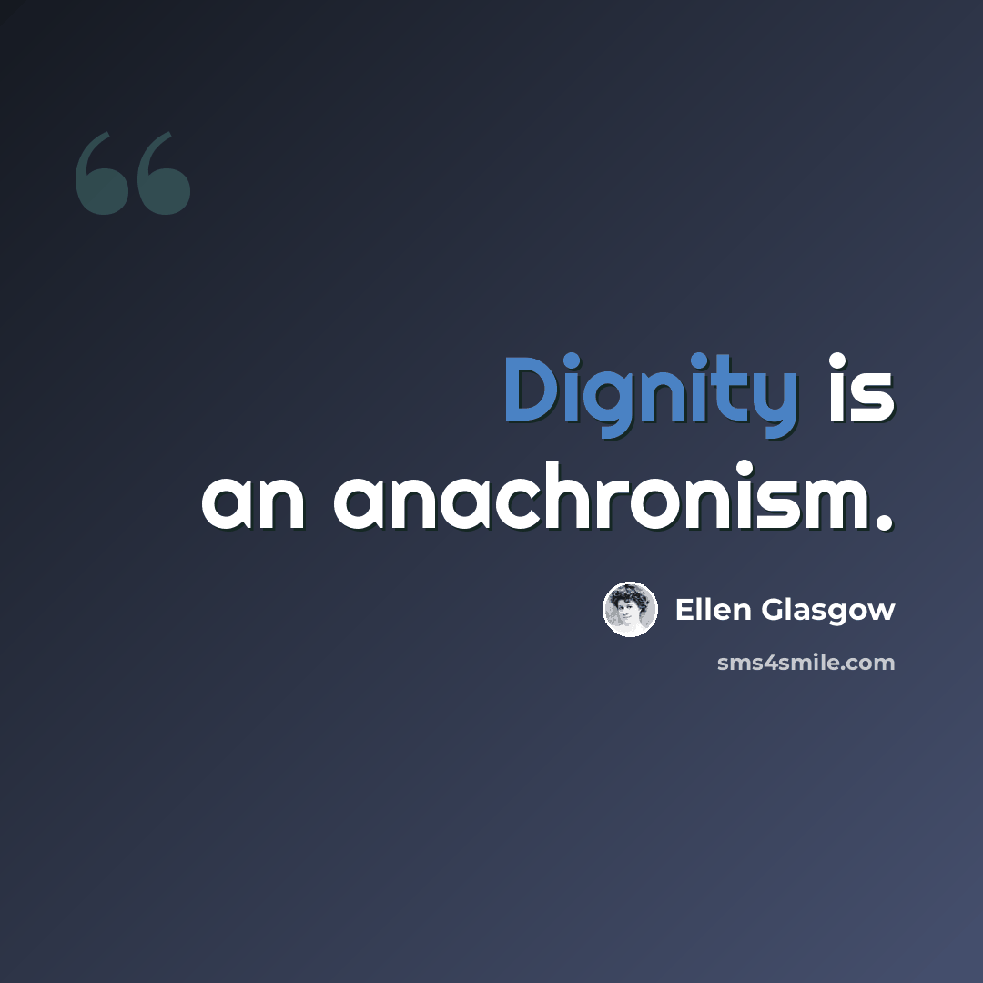 “Dignity is an anachronism.” quote by Ellen Glasgow