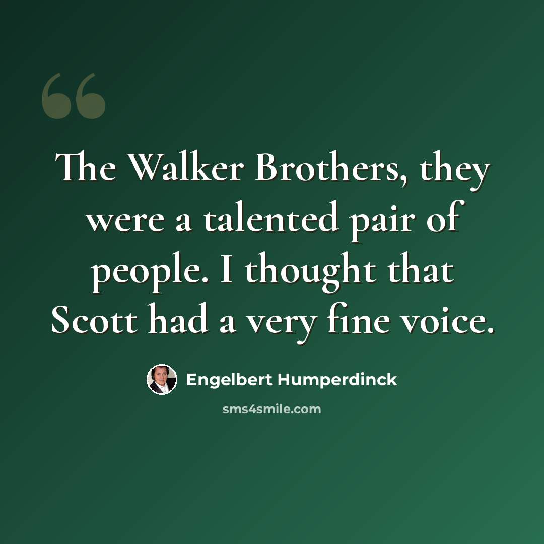 “The Walker Brothers, they were a talented pair of people. I thought that Scott had a very fine voice.” quote by Engelbert Humperdinck