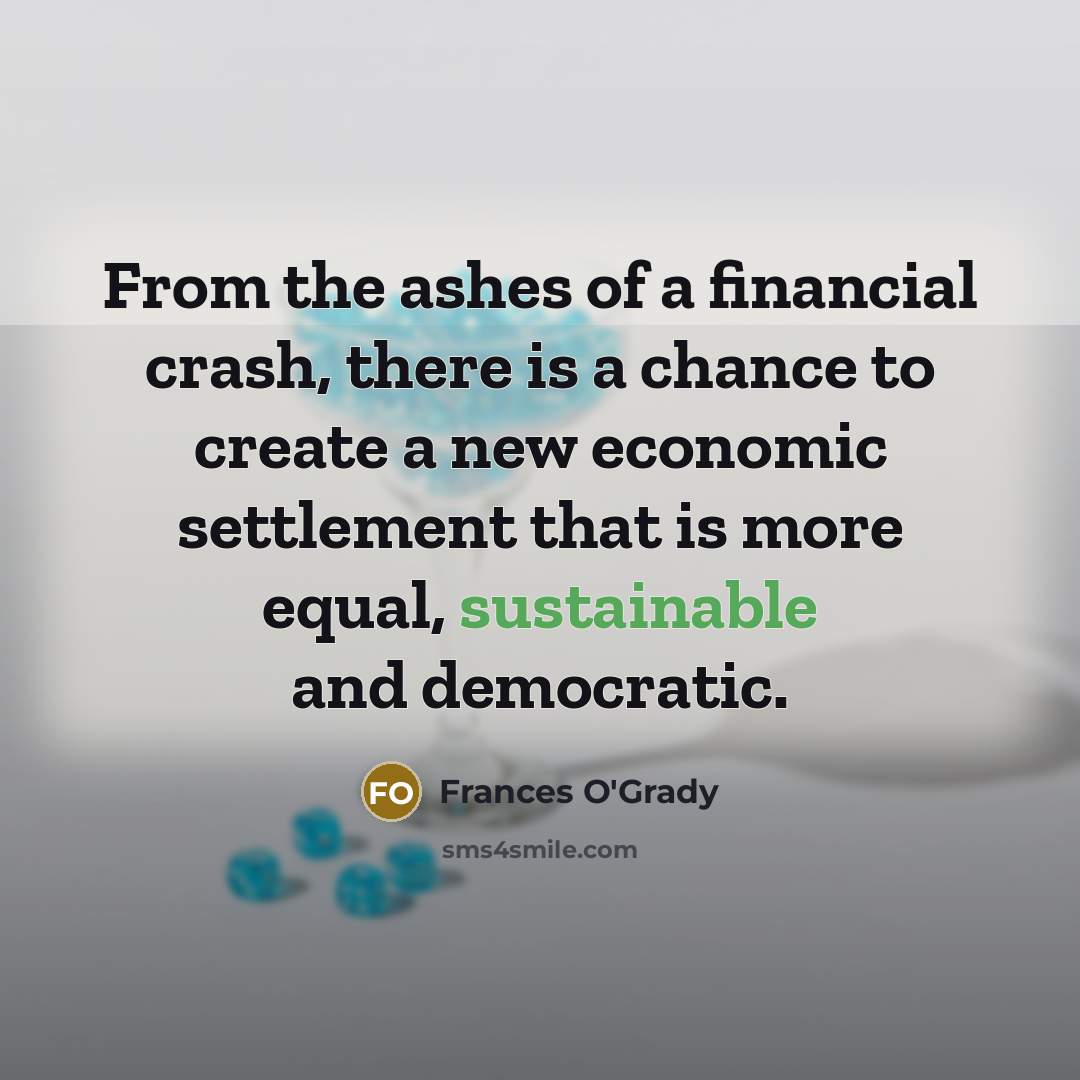 “From the ashes of a financial crash, there is a chance to create a new economic settlement that is more equal, sustainable and democratic.” quote by Frances O'Grady