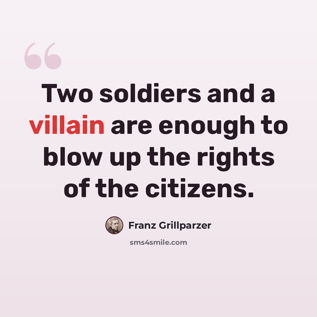 “Two soldiers and a villain are enough to blow up the rights of the citizens.” quote by Franz Grillparzer