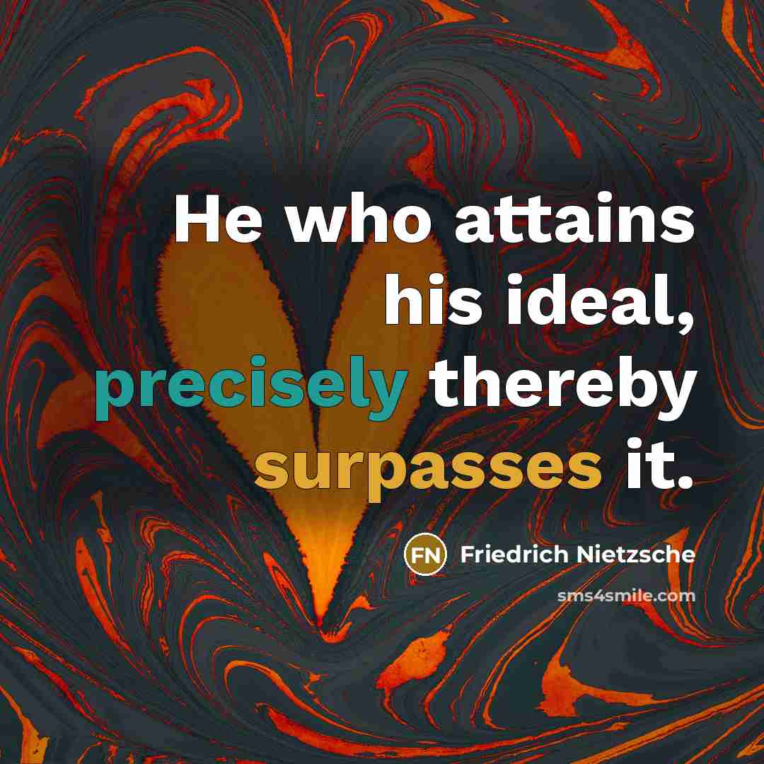 “He who attains his ideal, precisely thereby surpasses it.” quote by Friedrich Nietzsche