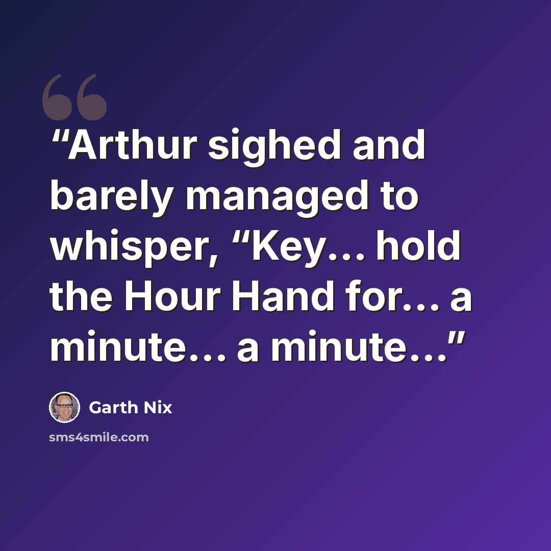 “Arthur sighed and barely managed to whisper, “Key... hold the Hour Hand for... a minute... a minute...” quote by Garth Nix