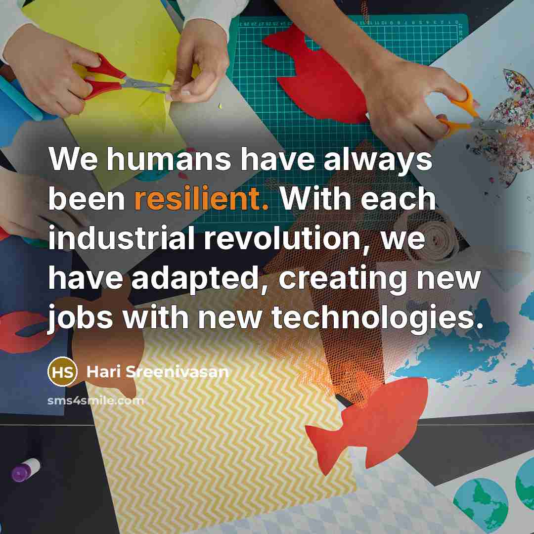 “We humans have always been resilient. With each industrial revolution, we have adapted, creating new jobs with new technologies.” quote by Hari Sreenivasan