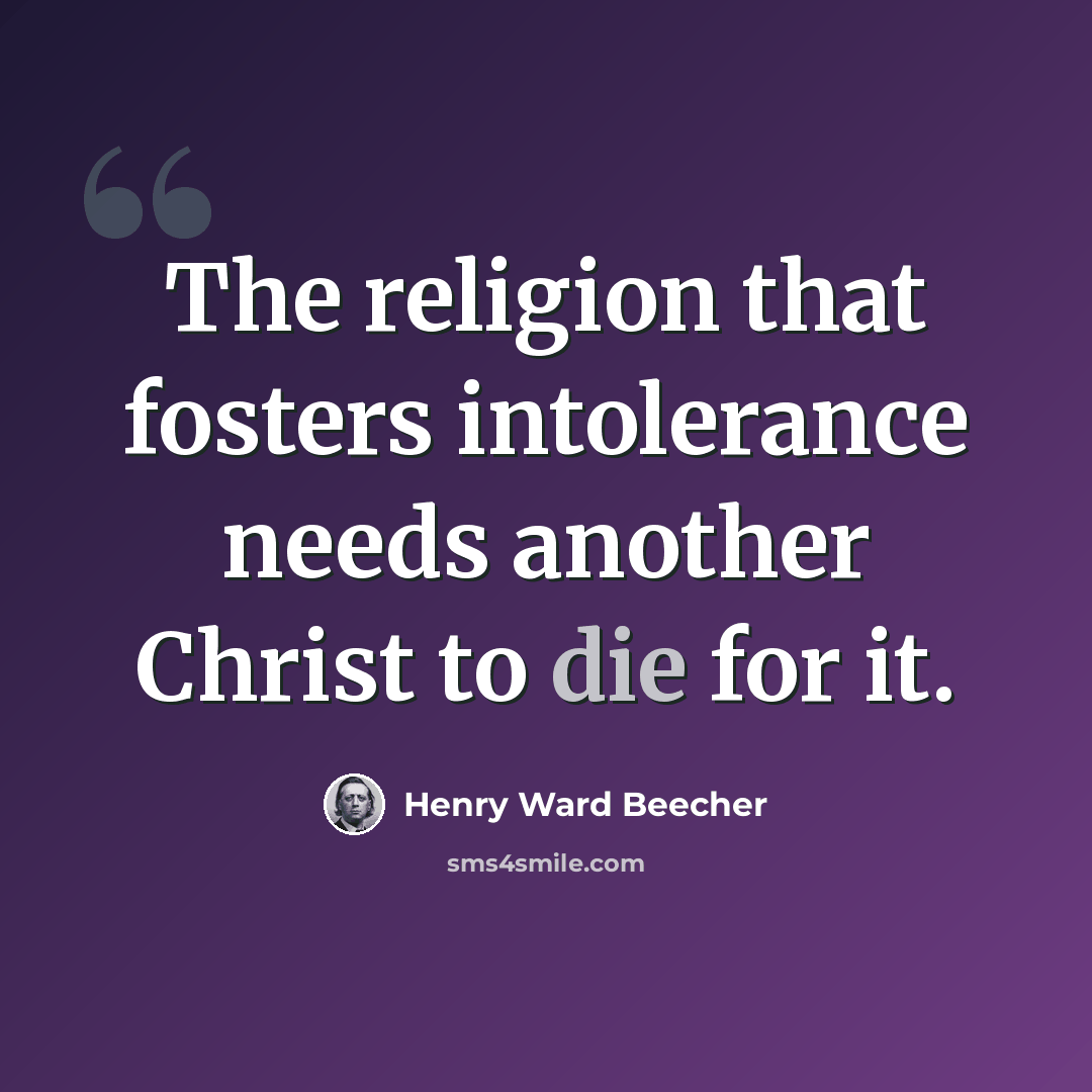 “The religion that fosters intolerance needs another Christ to die for it.” quote by Henry Ward Beecher