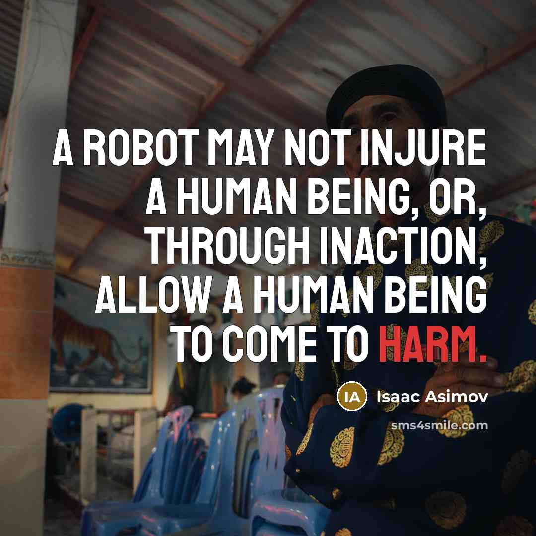 “A robot may not injure a human being, or, through inaction, allow a human being to come to harm.” quote by Isaac Asimov