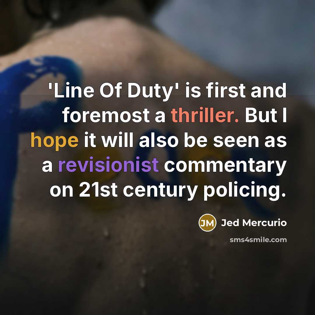 “'Line Of Duty' is first and foremost a thriller. But I hope it will also be seen as a revisionist commentary on 21st century policing.” quote by Jed Mercurio