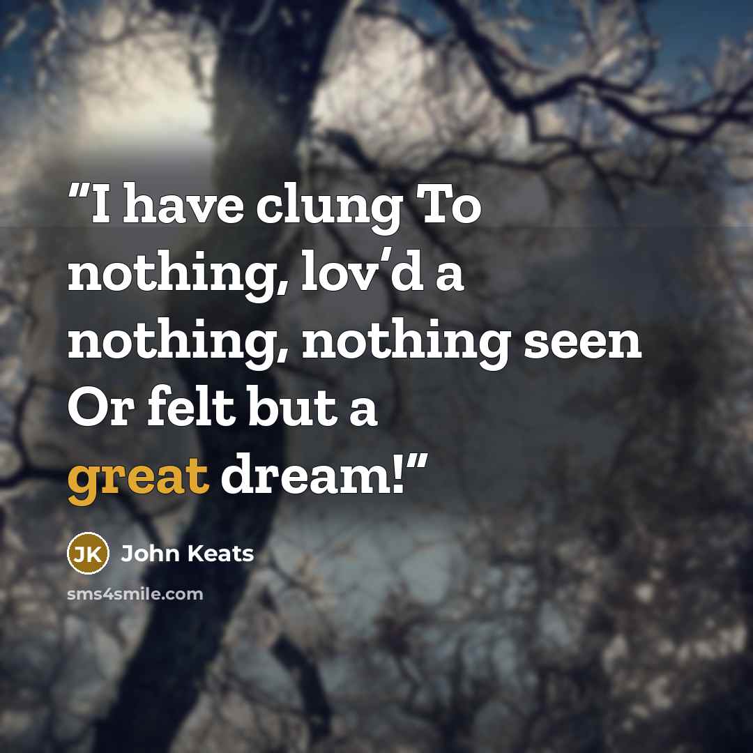 “I have clung To nothing, lov’d a nothing, nothing seen Or felt but a great dream!” quote by John Keats