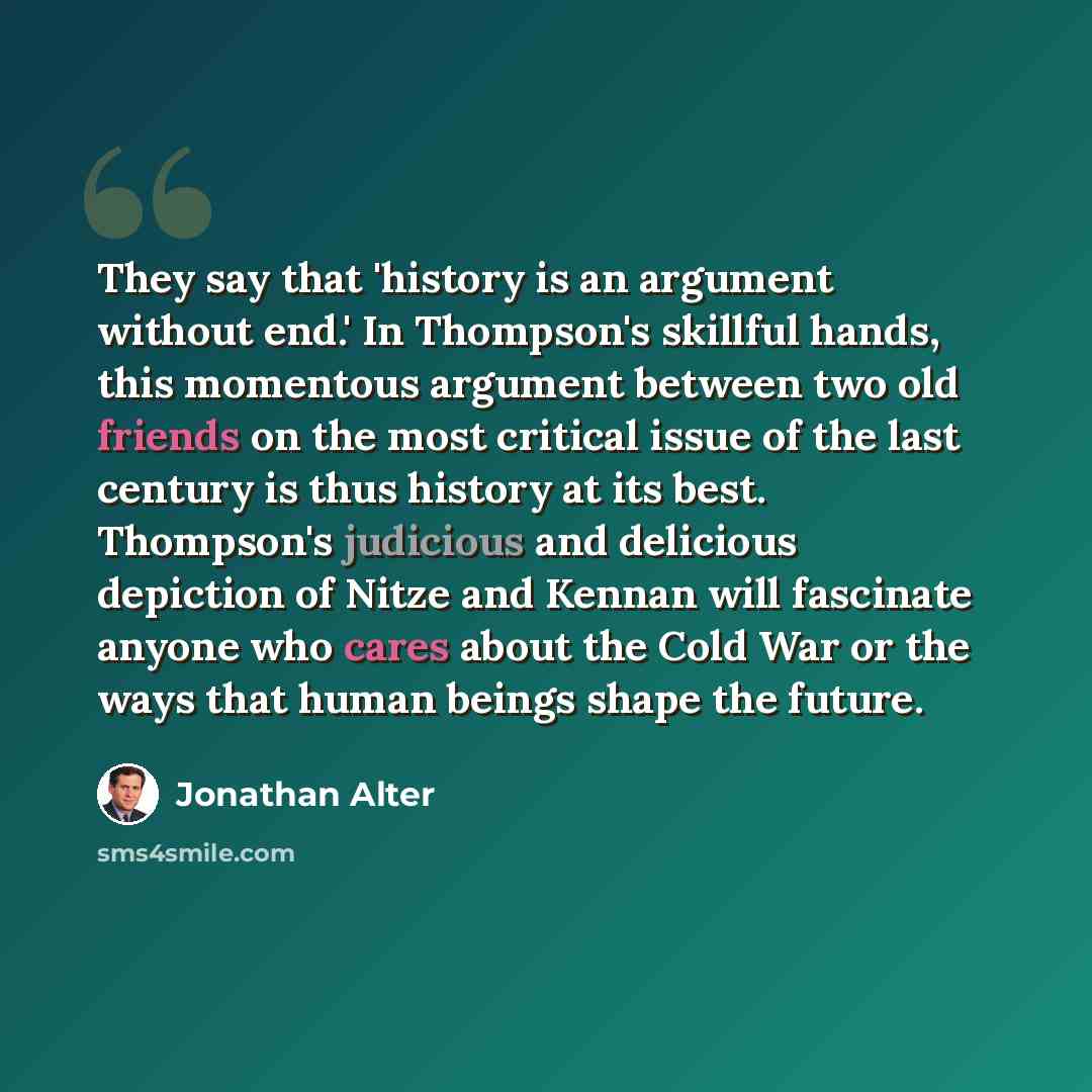 “They say that 'history is an argument without end.' In Thompson's skillful hands, this momentous argument between two old friends on the most critical issue of the last century is thus history at its best. Thompson's judicious and delicious depiction of Nitze and Kennan will fascinate anyone who…” quote by Jonathan Alter