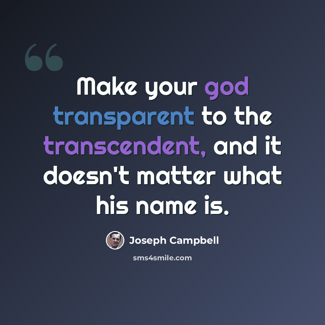 “Make your god transparent to the transcendent, and it doesn't matter what his name is.” quote by Joseph Campbell