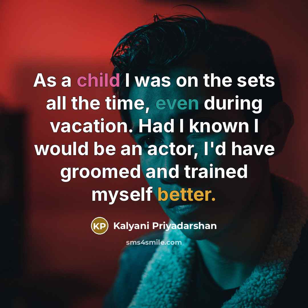“As a child I was on the sets all the time, even during vacation. Had I known I would be an actor, I'd have groomed and trained myself better.” quote by Kalyani Priyadarshan