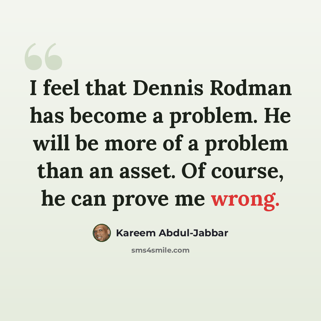 “I feel that Dennis Rodman has become a problem. He will be more of a problem than an asset. Of course, he can prove me wrong.” quote by Kareem Abdul-Jabbar