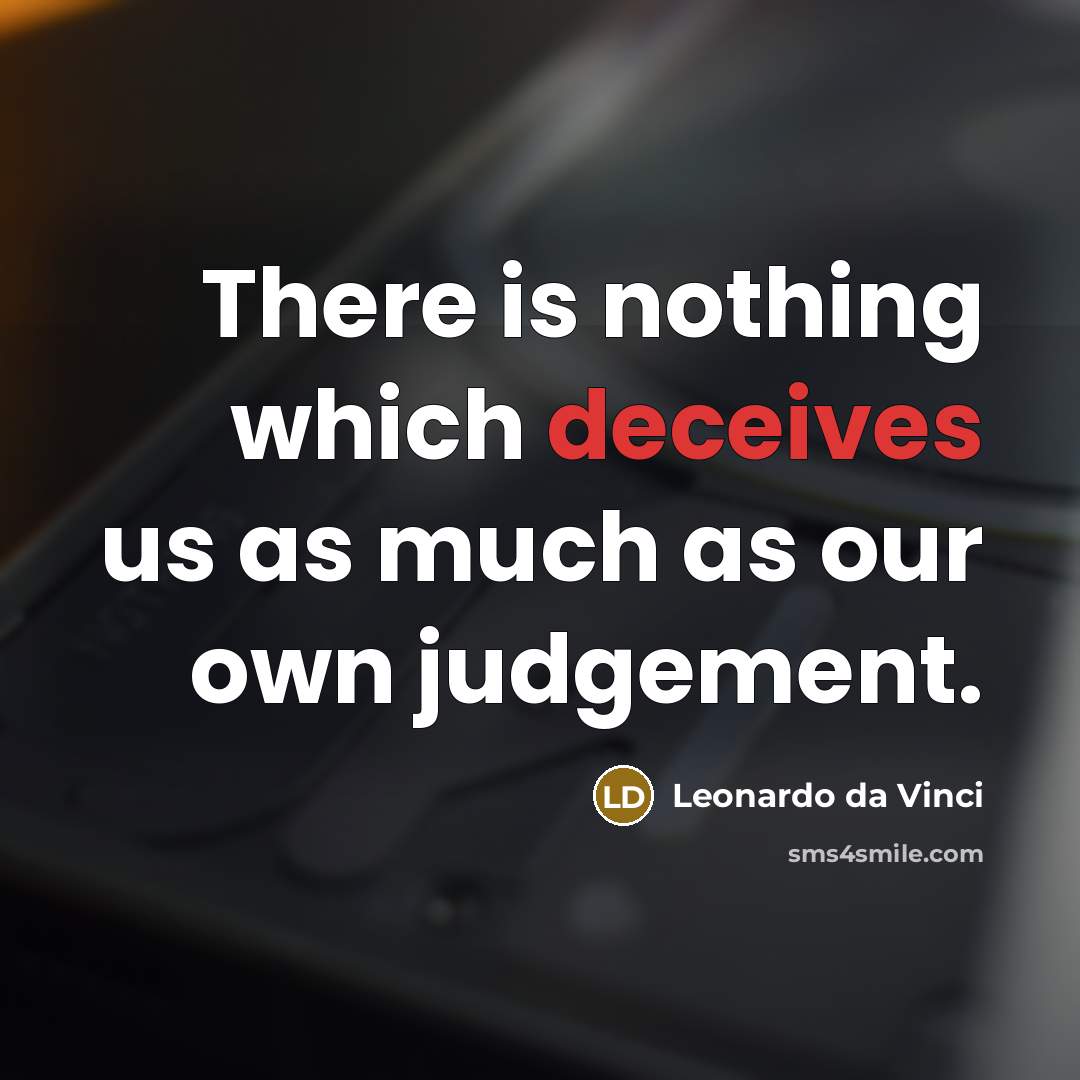 “There is nothing which deceives us as much as our own judgement.” quote by Leonardo da Vinci