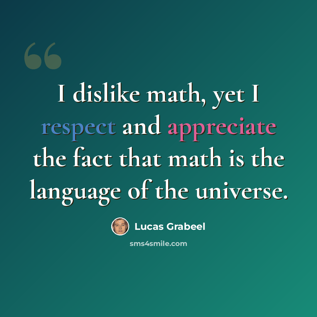 “I dislike math, yet I respect and appreciate the fact that math is the language of the universe.” quote by Lucas Grabeel