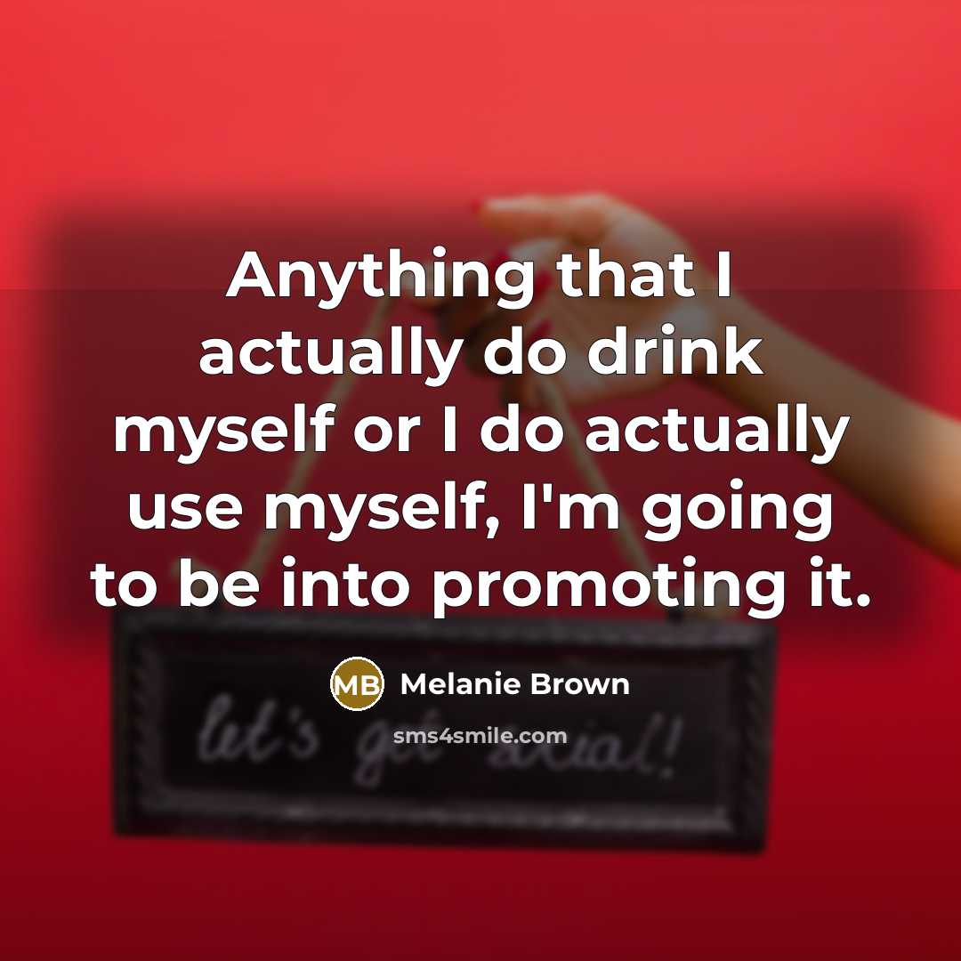 “Anything that I actually do drink myself or I do actually use myself, I'm going to be into promoting it.” quote by Melanie Brown