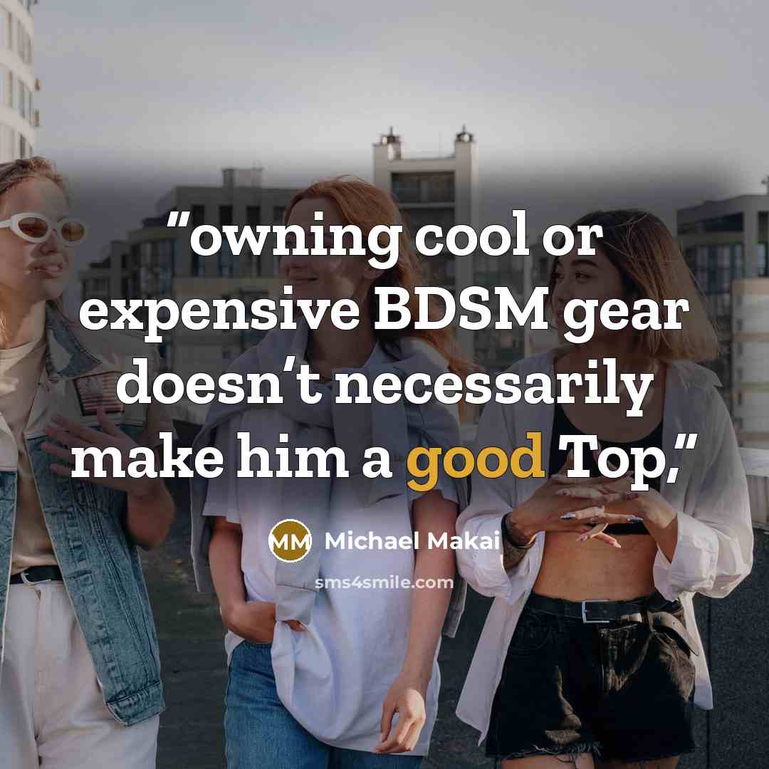 “owning cool or expensive BDSM gear doesn’t necessarily make him a good Top,” quote by Michael Makai