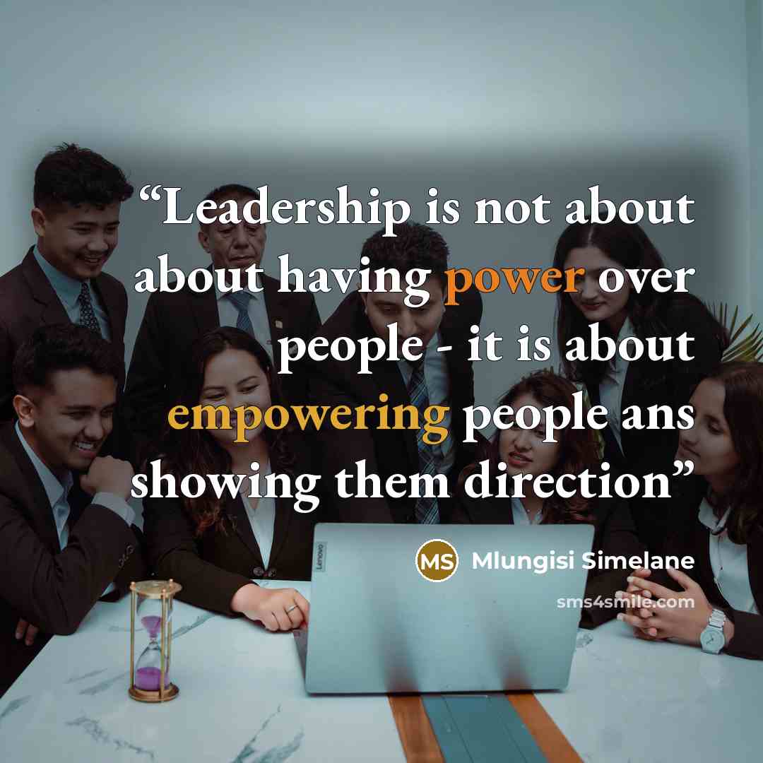 “Leadership is not about about having power over people - it is about empowering people ans showing them direction” quote by Mlungisi Simelane