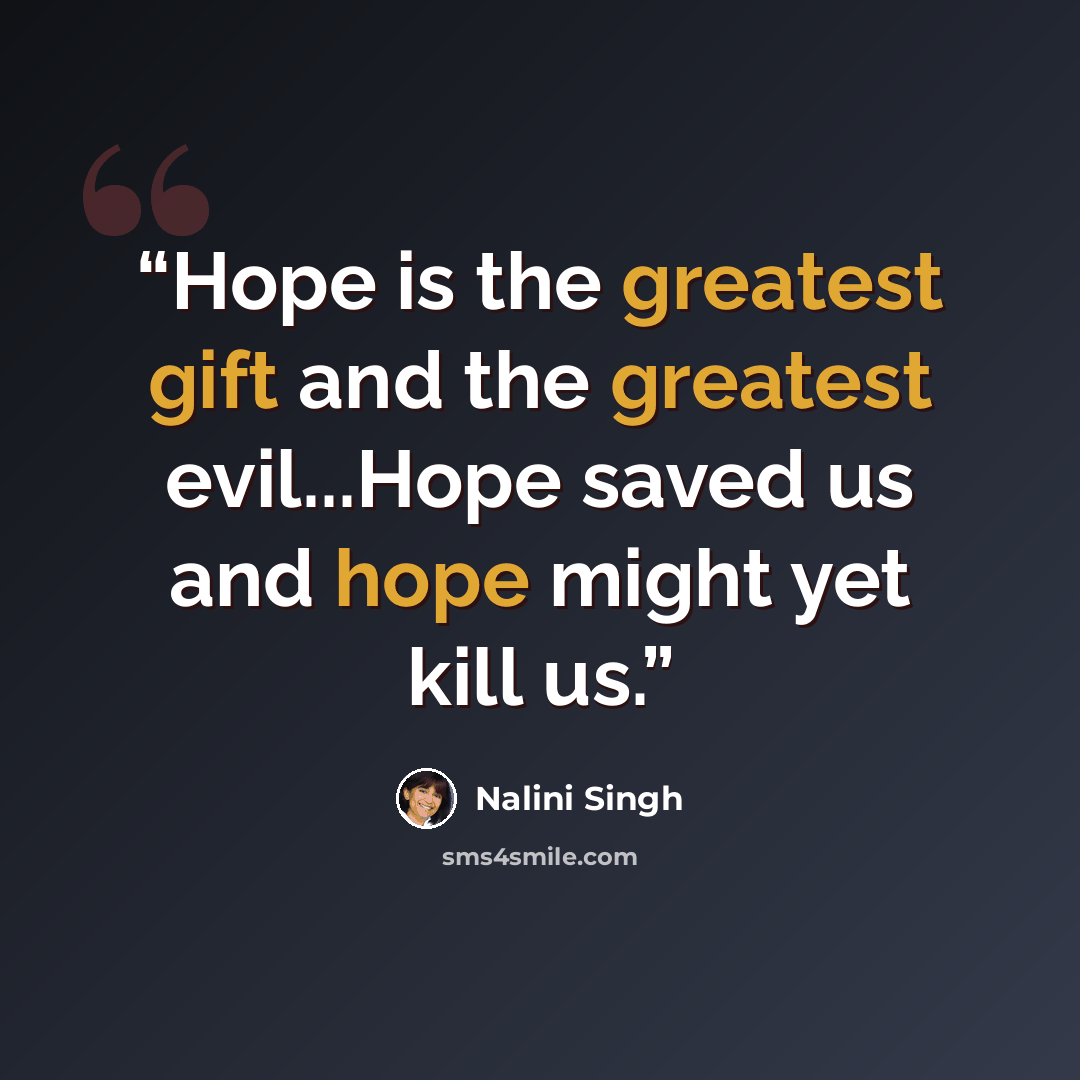 “Hope is the greatest gift and the greatest evil...Hope saved us and hope might yet kill us.” quote by Nalini Singh