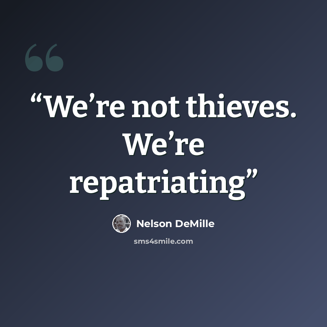 “We’re not thieves. We’re repatriating” quote by Nelson DeMille