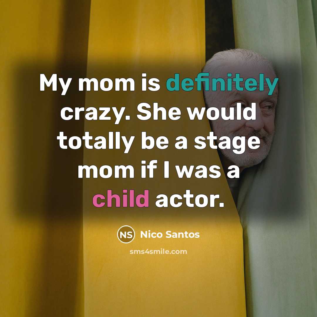 “My mom is definitely crazy. She would totally be a stage mom if I was a child actor.” quote by Nico Santos