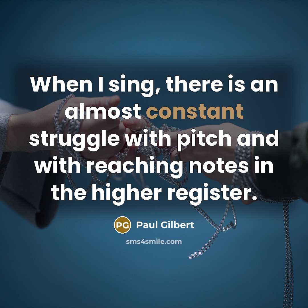 “When I sing, there is an almost constant struggle with pitch and with reaching notes in the higher register.” quote by Paul Gilbert