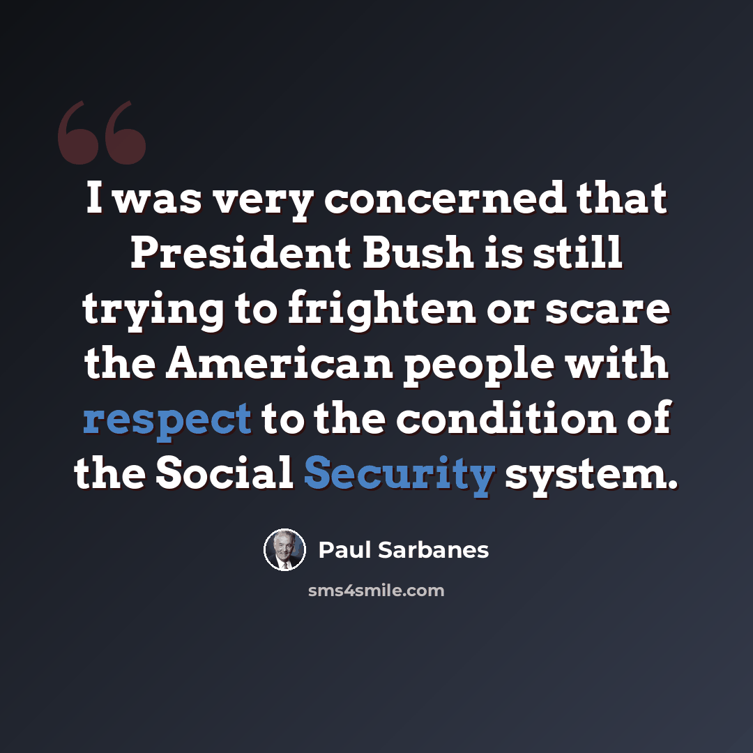 “I was very concerned that President Bush is still trying to frighten or scare the American people with respect to the condition of the Social Security system.” quote by Paul Sarbanes