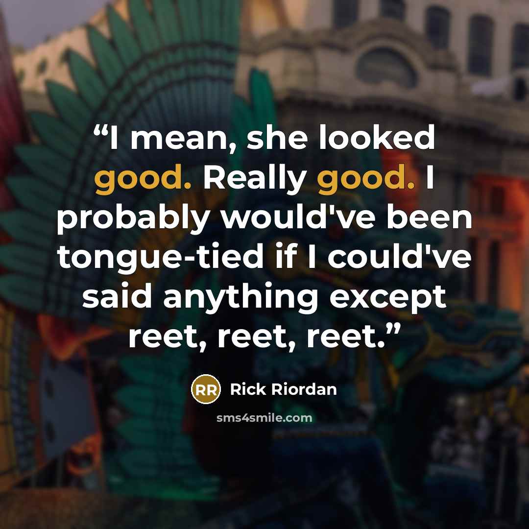 “I mean, she looked good. Really good. I probably would've been tongue-tied if I could've said anything except reet, reet, reet.” quote by Rick Riordan