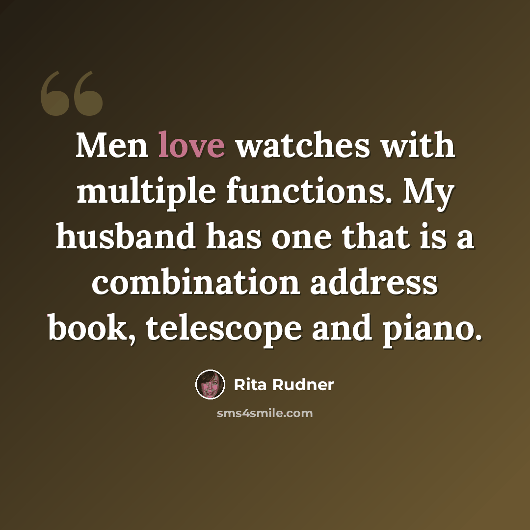 “Men love watches with multiple functions. My husband has one that is a combination address book, telescope and piano.” quote by Rita Rudner