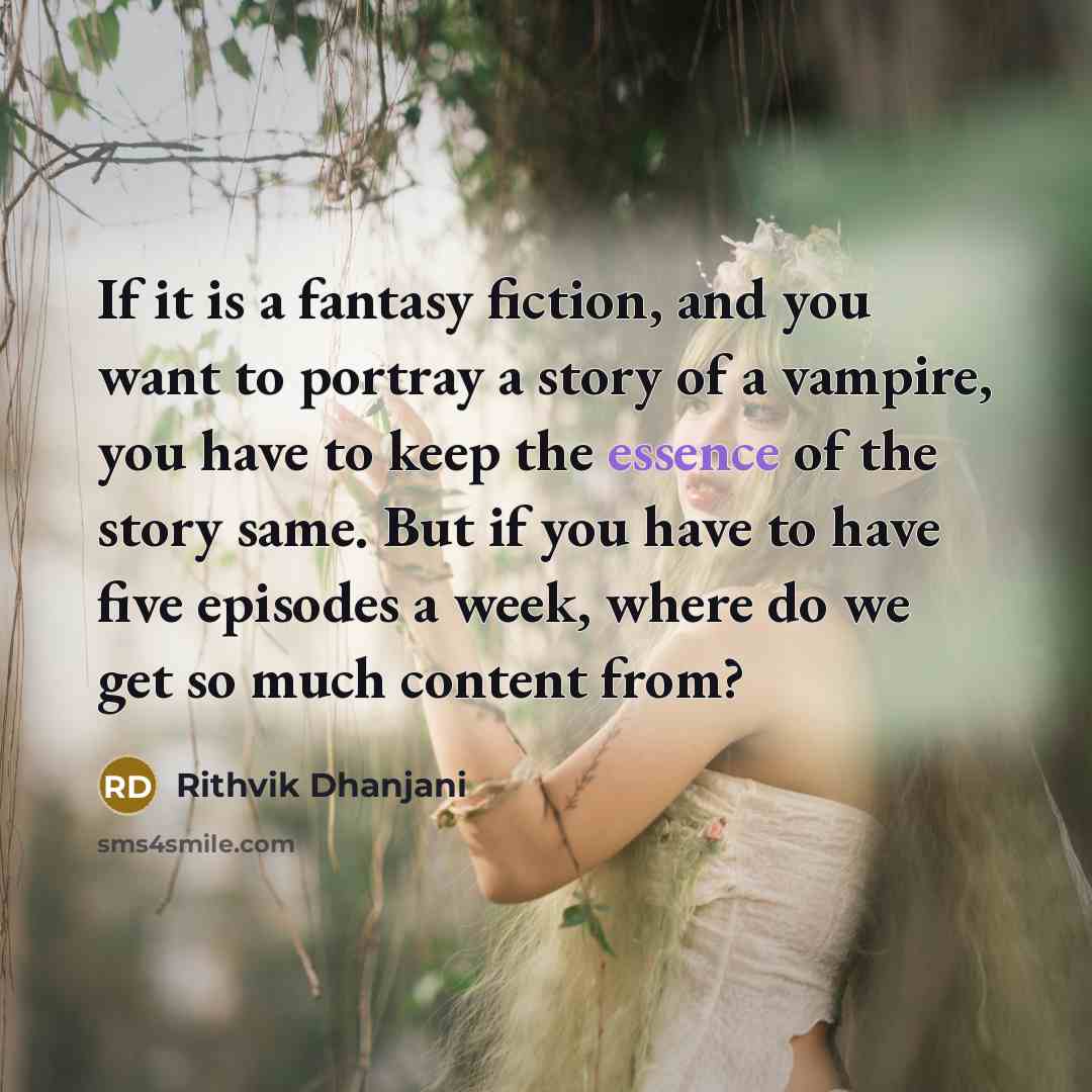 “If it is a fantasy fiction, and you want to portray a story of a vampire, you have to keep the essence of the story same. But if you have to have five episodes a week, where do we get so much content from?” quote by Rithvik Dhanjani