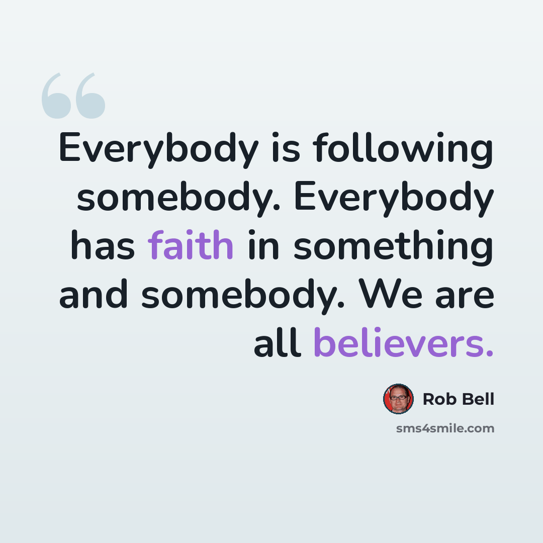 “Everybody is following somebody. Everybody has faith in something and somebody. We are all believers.” quote by Rob Bell