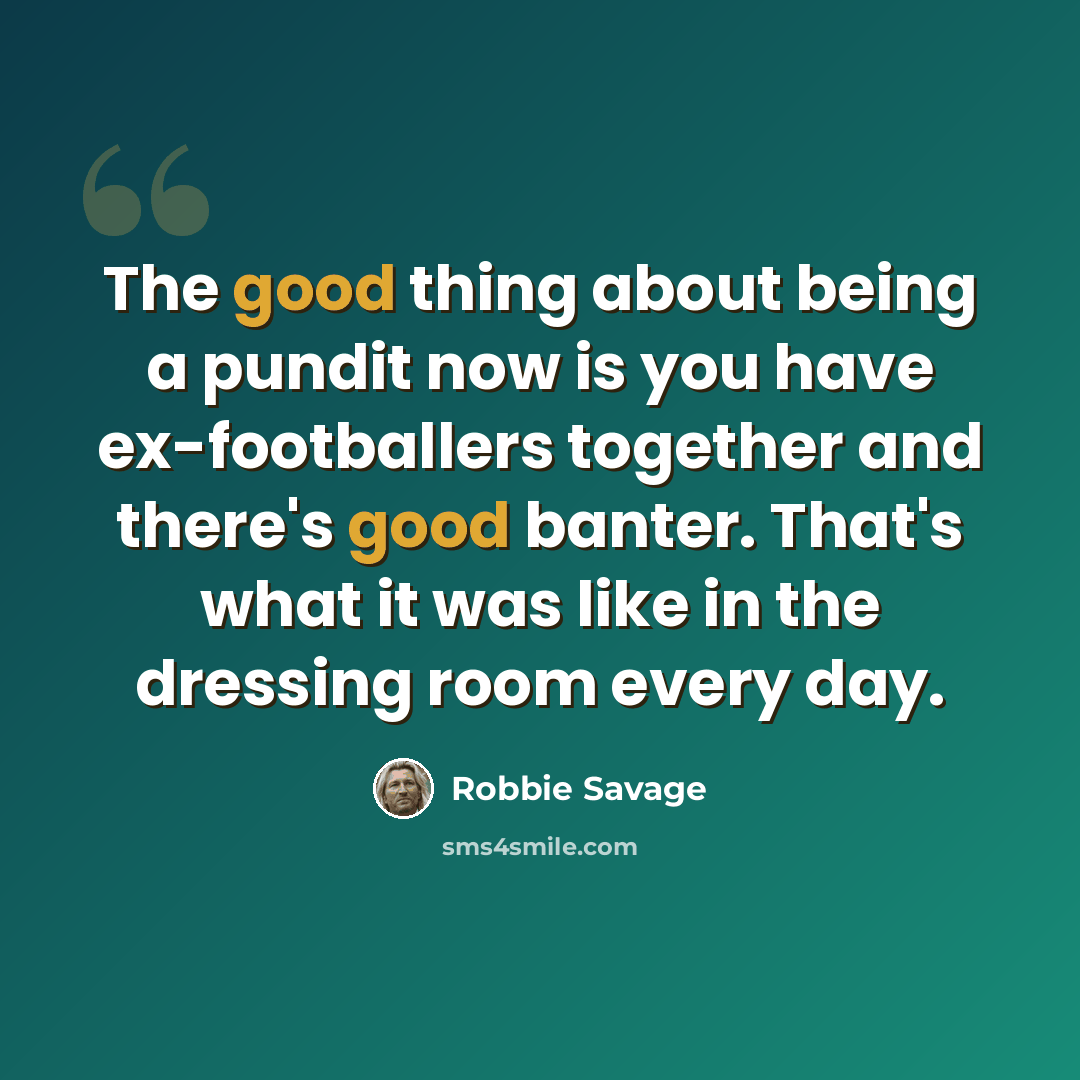 “The good thing about being a pundit now is you have ex-footballers together and there's good banter. That's what it was like in the dressing room every day.” quote by Robbie Savage