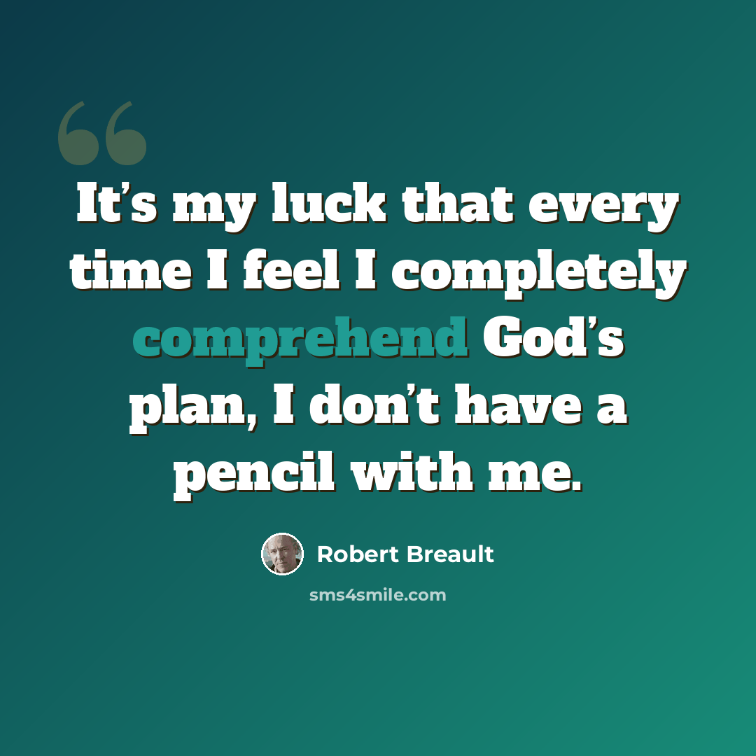 “It’s my luck that every time I feel I completely comprehend God’s plan, I don’t have a pencil with me.” quote by Robert Breault