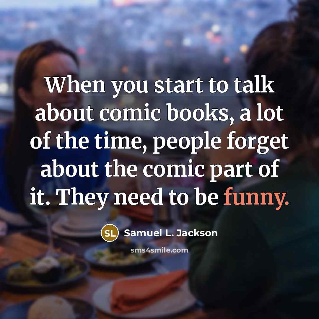 “When you start to talk about comic books, a lot of the time, people forget about the comic part of it. They need to be funny.” quote by Samuel L. Jackson