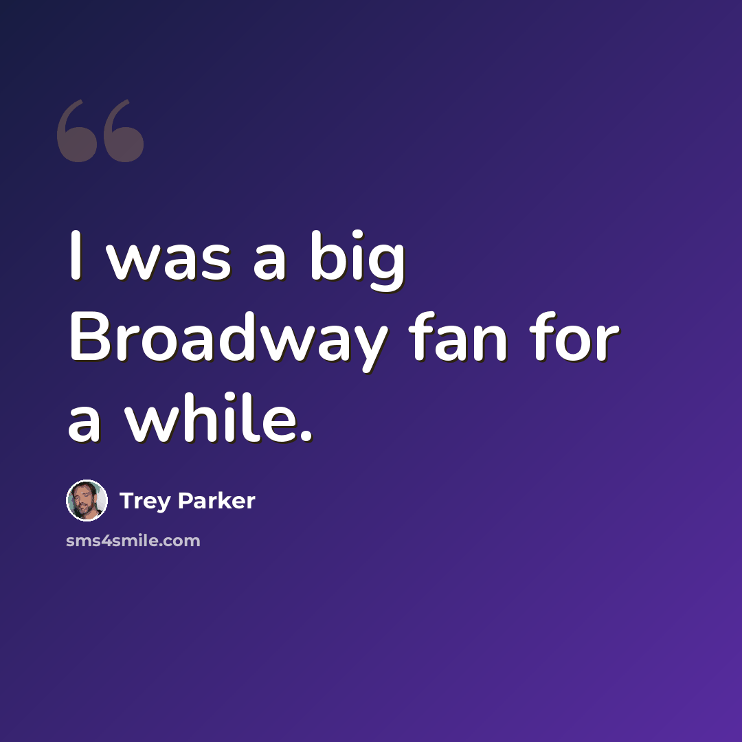 “I was a big Broadway fan for a while.” quote by Trey Parker