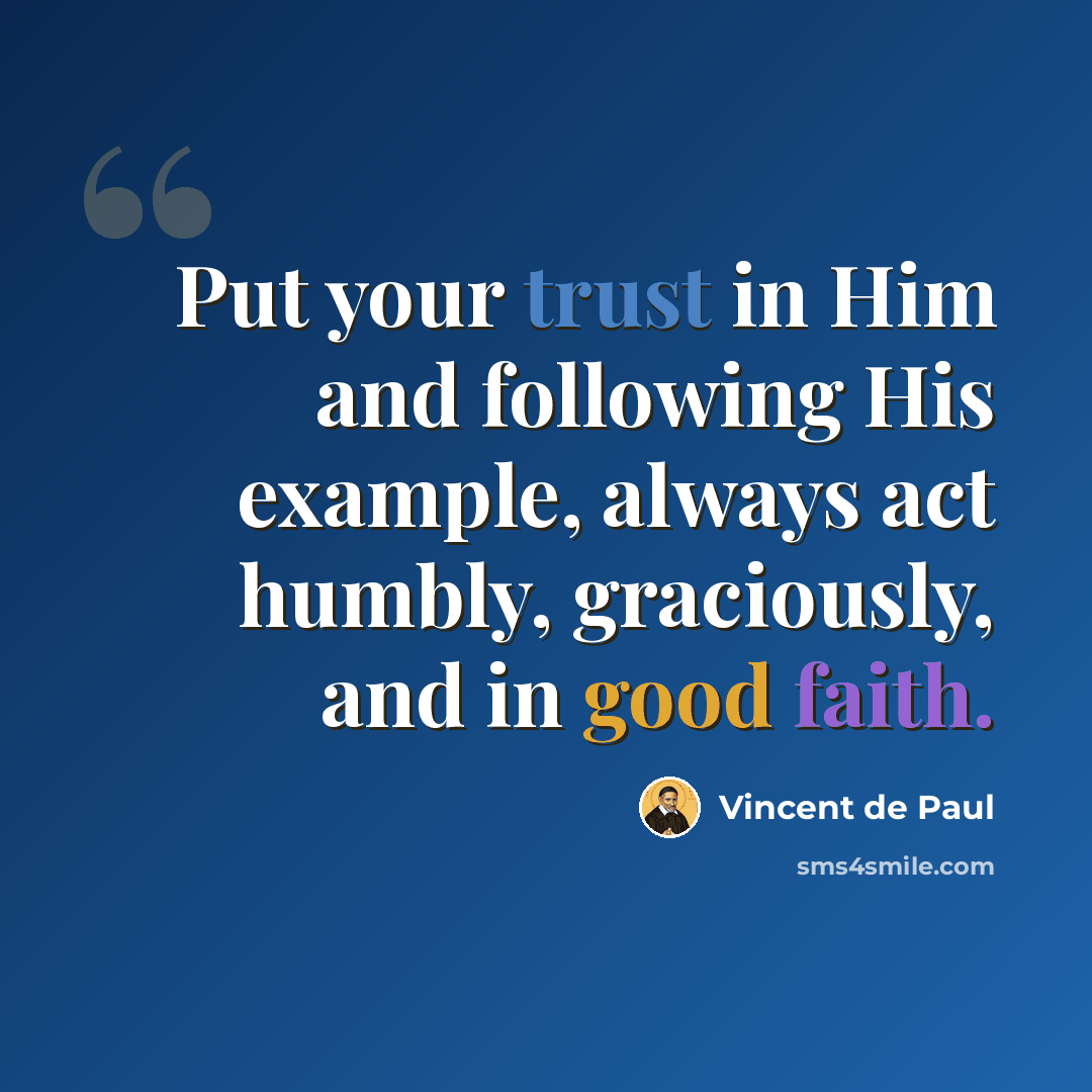 “Put your trust in Him and following His example, always act humbly, graciously, and in good faith.” quote by Vincent de Paul